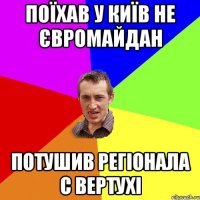 ПОЇХАВ У КИЇВ НЕ ЄВРОМАЙДАН ПОТУШИВ РЕГІОНАЛА С ВЕРТУХІ