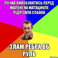 Почав вийобуватись перед малою на матацикле підрізала собака злам ребра об руль