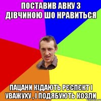 поставив авку з дівчиною шо нравиться пацани кідають рєспєкт і уважуху , і подябують козли