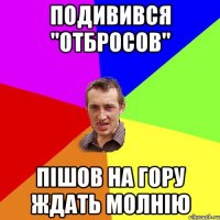 Подивився "Отбросов" пішов на гору ждать молнію