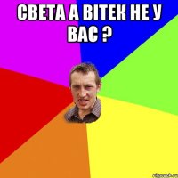 Света а Вітек не у вас ? 