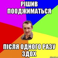 Рішив пооджиматься після одного разу здох