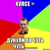 хуясе = дунули по чуть чуть.............