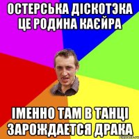 Остерська діскотэка це родина каєйра іменно там в танці зарождается драка