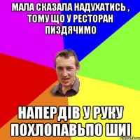 мала сказала надухатись , тому що у ресторан пиздячимо напердів у руку похлопавьпо шиі