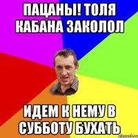 Пацаны! Толя кабана заколол идем к нему в субботу бухать