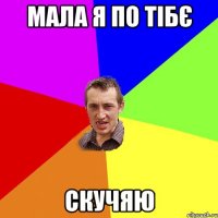 мала я по тібє скучяю