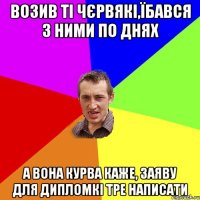 возив ті чєрвякі,їбався з ними по днях а вона курва каже, заяву для дипломкі тре написати