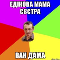 едікова мама сєстра ван дама