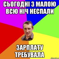 Сьогодні з малою всю ніч неспали зарплату требувала