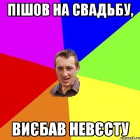 пішов на свадьбу, виєбав невєсту