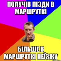 получів пізди в маршруткі більше в маршруткі неїзжу