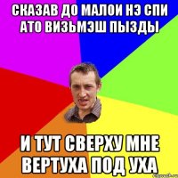 Сказав до малои нэ спи ато визьмэш пызды И тут сверху мне вертуха под уха