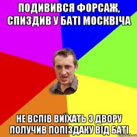 подивився форсаж, спиздив у баті москвіча не вспів виїхать з двору получив попіздаку від баті