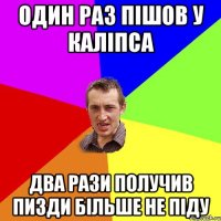 Один раз пішов у Каліпса два рази получив пизди більше не піду