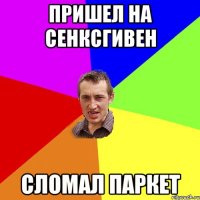 пришел на сенксгивен сломал паркет