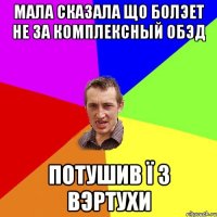 Мала сказала що болэет не за Комплексный обэд потушив ї з вэртухи