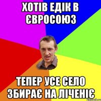 Хотів Едік в євросоюз тепер усе село збирає на ліченіє