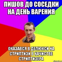 пишов до соседки на день варения оказався в делюкси на стриптизи в качистве стриптизера