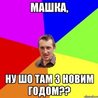 Машка, Ну шо там з Новим Годом??