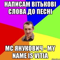 НАПИСАМ ВІТЬКОВІ СЛОВА ДО ПЕСНІ МС Янукович - My Name Is Vitia