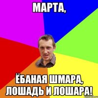 МАРТА, ЁБАНАЯ ШМАРА, ЛОШАДЬ И ЛОШАРА!