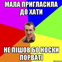 мала пригласила до хати не пішов бо носки порваті