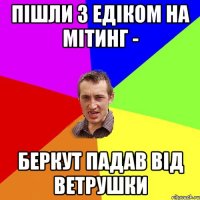 Пішли з Едіком на мітинг - Беркут падав від ветрушки