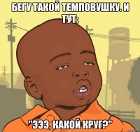 бегу такой темповушку. и тут: "эээ, какой круг?"