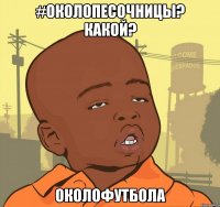 #околопесочницы? какой? околофутбола