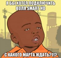 я бы хотел подключить воля smart hd с какого марта ждать?1!?