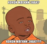 Кокой мягкий знак? Кокой Мягкий знак???