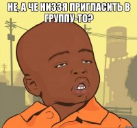 не, а че низзя пригласить в группу-то? 