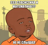 эээ Стасистика и Математика?? не не слышал