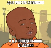 Да я Walter Stivenson и я с понедельника гл.админ