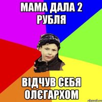 мама дала 2 рубля відчув себя олєгархом