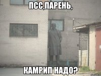 псс,парень, камрип надо?