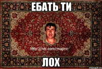 ебать ти лох