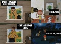 Вадік і Паша ви мене заїбали шо бля? Сказав нахуй ідіть сказав він,блять