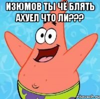 изюмов ты чё блять ахуел что ли??? 