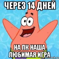 через 14 дней на пк наша любимая игра