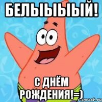 Белыыыый! С Днём Рождения!=)