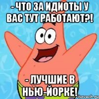 - Что за идиоты у вас тут работают?! - Лучшие в Нью-Йорке!