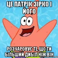 це патрік зірко і його розчаровує те, що ти більший дибіл ніж він