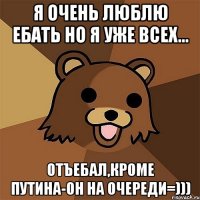 Я ОЧЕНЬ ЛЮБЛЮ ЕБАТЬ НО Я УЖЕ ВСЕХ... ОТЪЕБАЛ,КРОМЕ ПУТИНА-ОН НА ОЧЕРЕДИ=)))