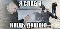 я слаб и нищь душою...