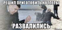 решил приготовить котлеты развалились