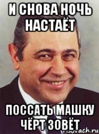 и снова ночь настаёт поссать машку чёрт зовёт