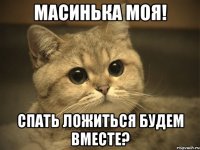 масинька моя! спать ложиться будем вместе?