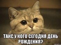  такс,у кого сегодня день рождения?